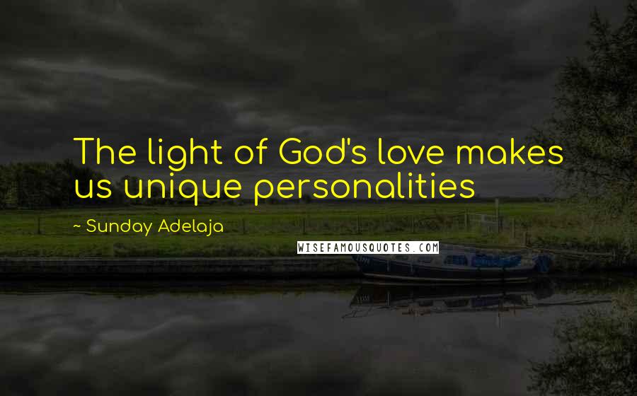 Sunday Adelaja Quotes: The light of God's love makes us unique personalities