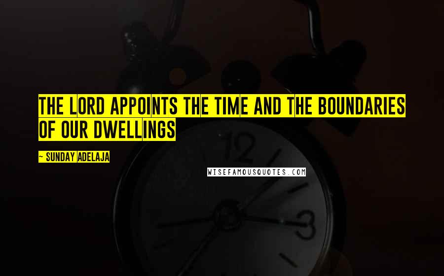 Sunday Adelaja Quotes: The Lord appoints the time and the boundaries of our dwellings