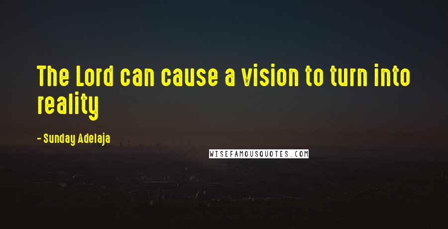 Sunday Adelaja Quotes: The Lord can cause a vision to turn into reality