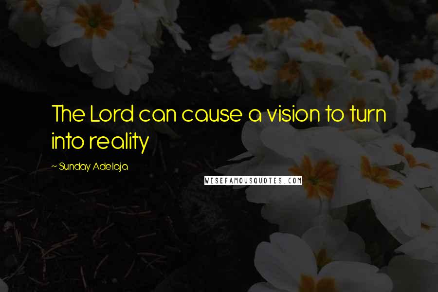 Sunday Adelaja Quotes: The Lord can cause a vision to turn into reality