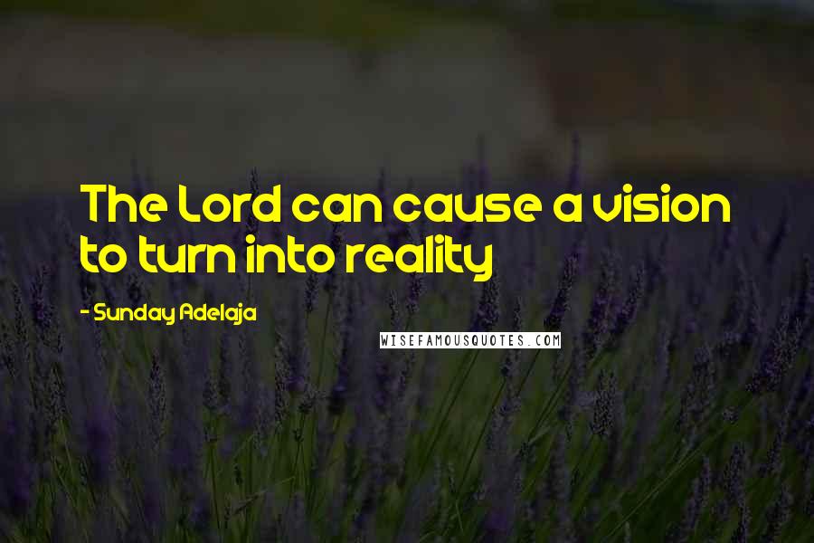 Sunday Adelaja Quotes: The Lord can cause a vision to turn into reality