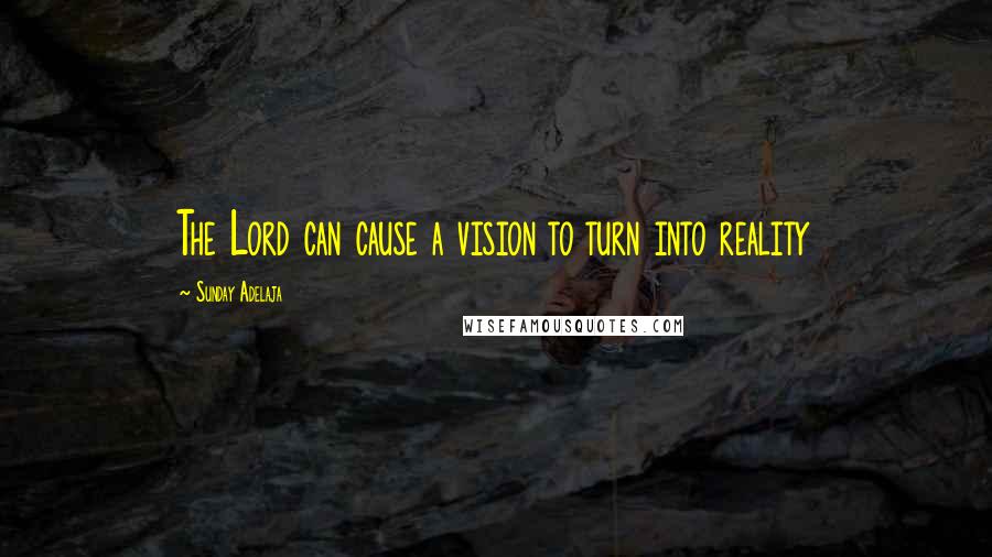 Sunday Adelaja Quotes: The Lord can cause a vision to turn into reality