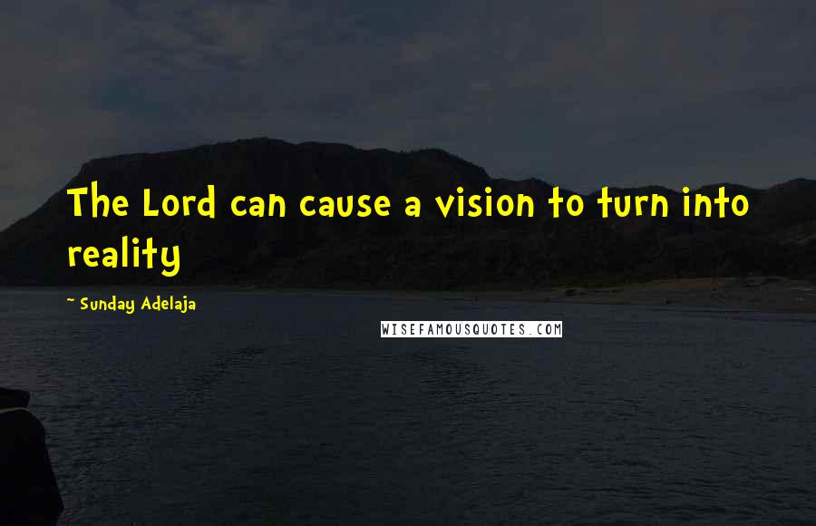 Sunday Adelaja Quotes: The Lord can cause a vision to turn into reality