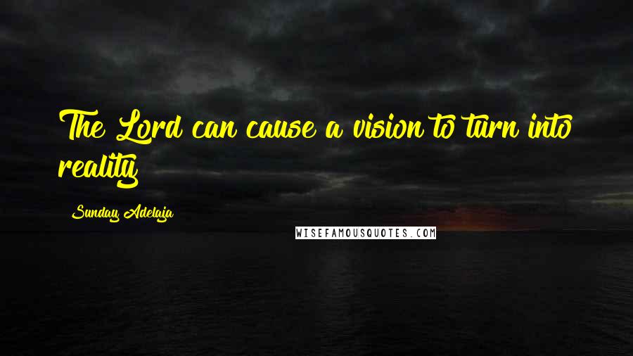 Sunday Adelaja Quotes: The Lord can cause a vision to turn into reality