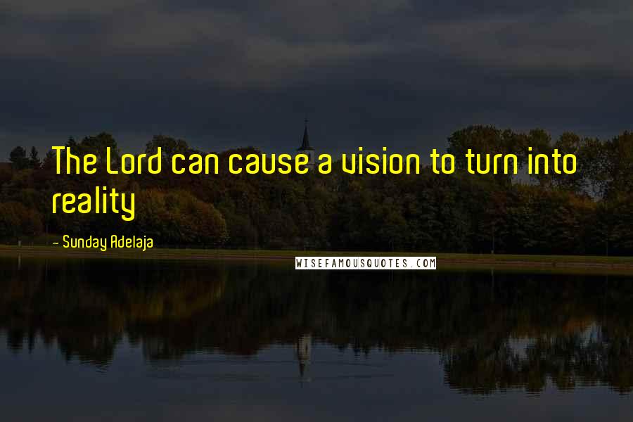 Sunday Adelaja Quotes: The Lord can cause a vision to turn into reality