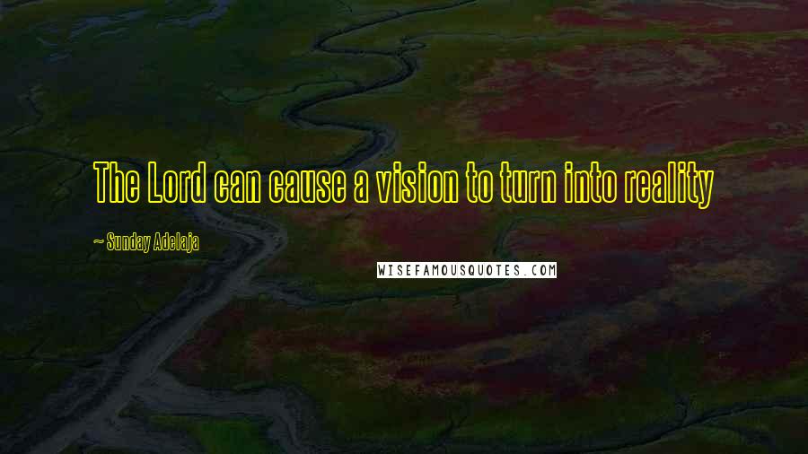 Sunday Adelaja Quotes: The Lord can cause a vision to turn into reality