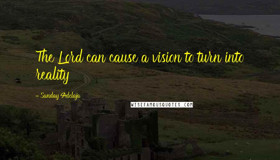 Sunday Adelaja Quotes: The Lord can cause a vision to turn into reality