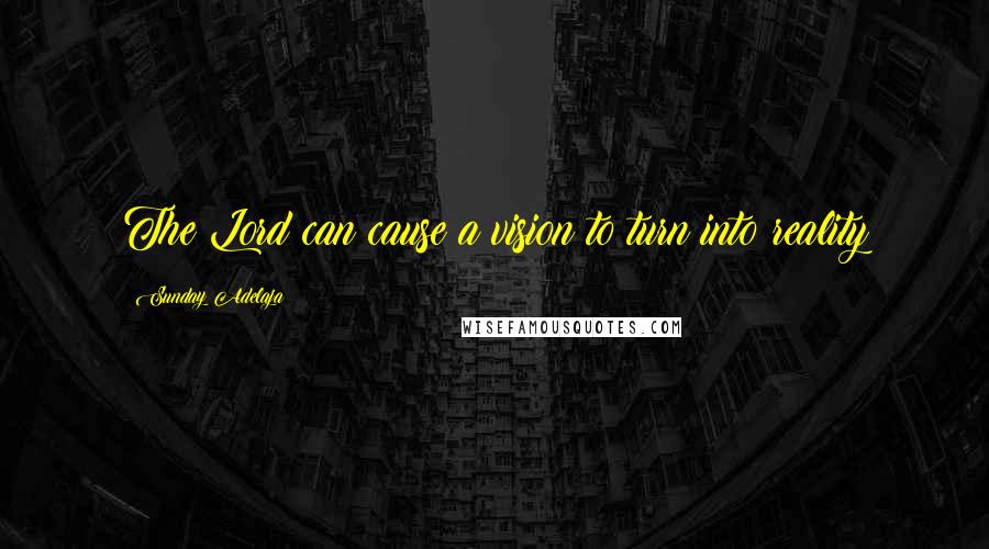 Sunday Adelaja Quotes: The Lord can cause a vision to turn into reality