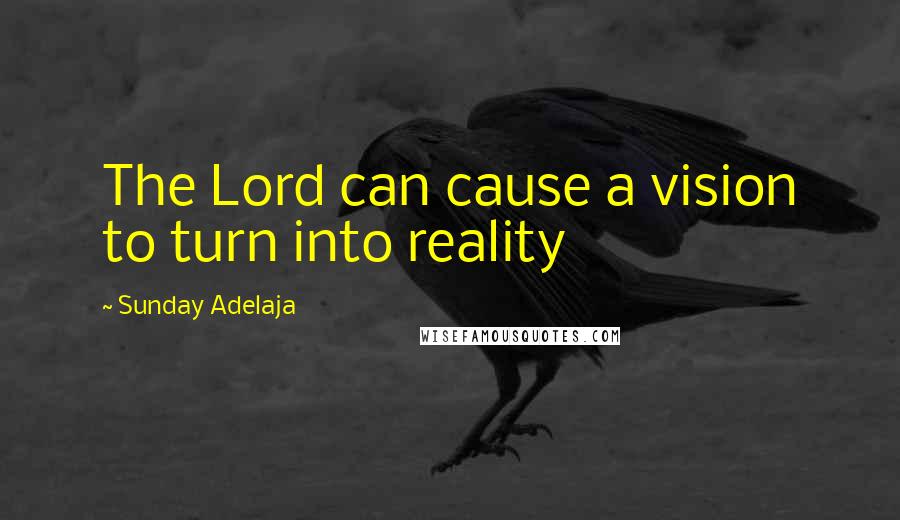 Sunday Adelaja Quotes: The Lord can cause a vision to turn into reality