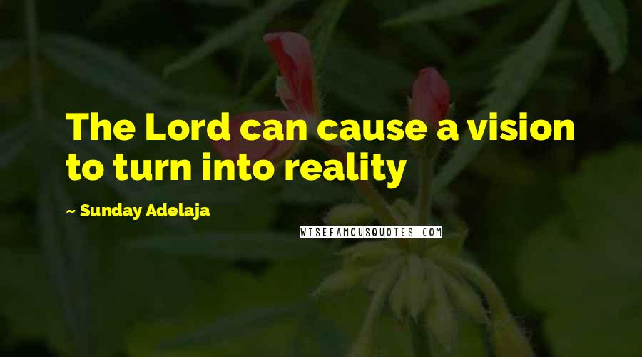 Sunday Adelaja Quotes: The Lord can cause a vision to turn into reality