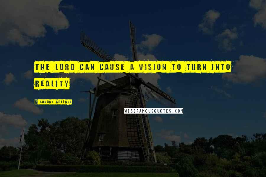 Sunday Adelaja Quotes: The Lord can cause a vision to turn into reality