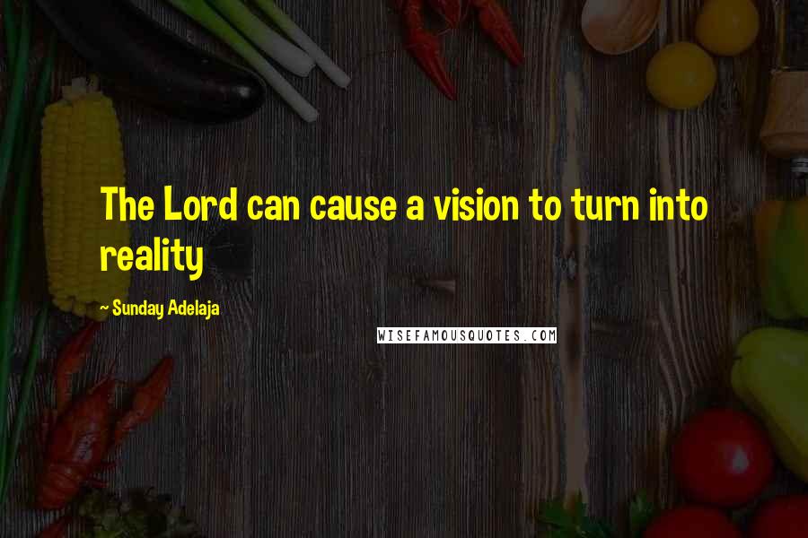 Sunday Adelaja Quotes: The Lord can cause a vision to turn into reality