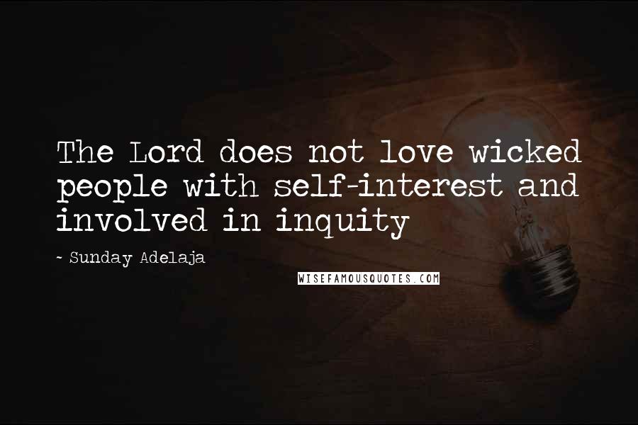 Sunday Adelaja Quotes: The Lord does not love wicked people with self-interest and involved in inquity