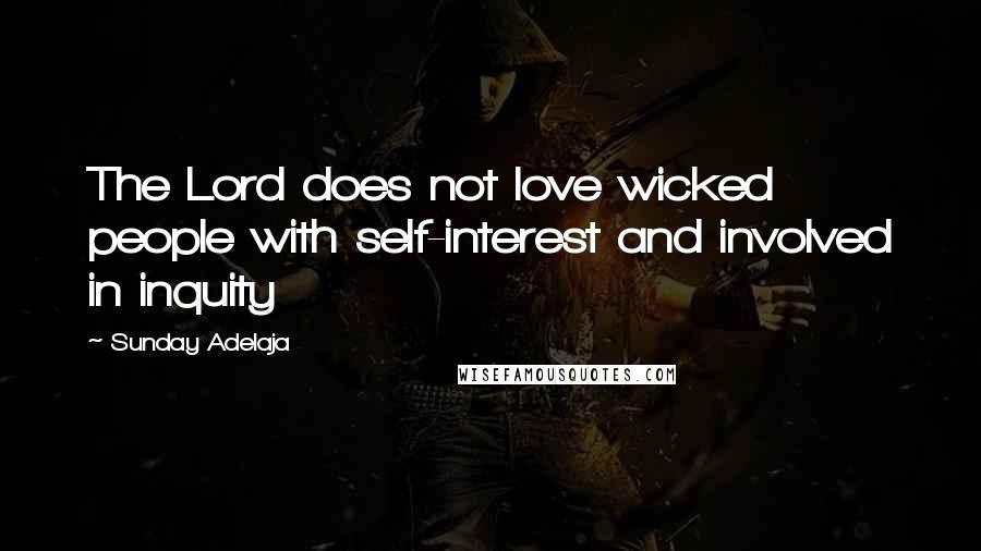 Sunday Adelaja Quotes: The Lord does not love wicked people with self-interest and involved in inquity