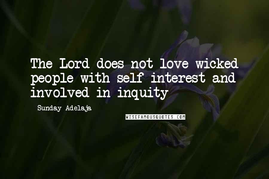 Sunday Adelaja Quotes: The Lord does not love wicked people with self-interest and involved in inquity