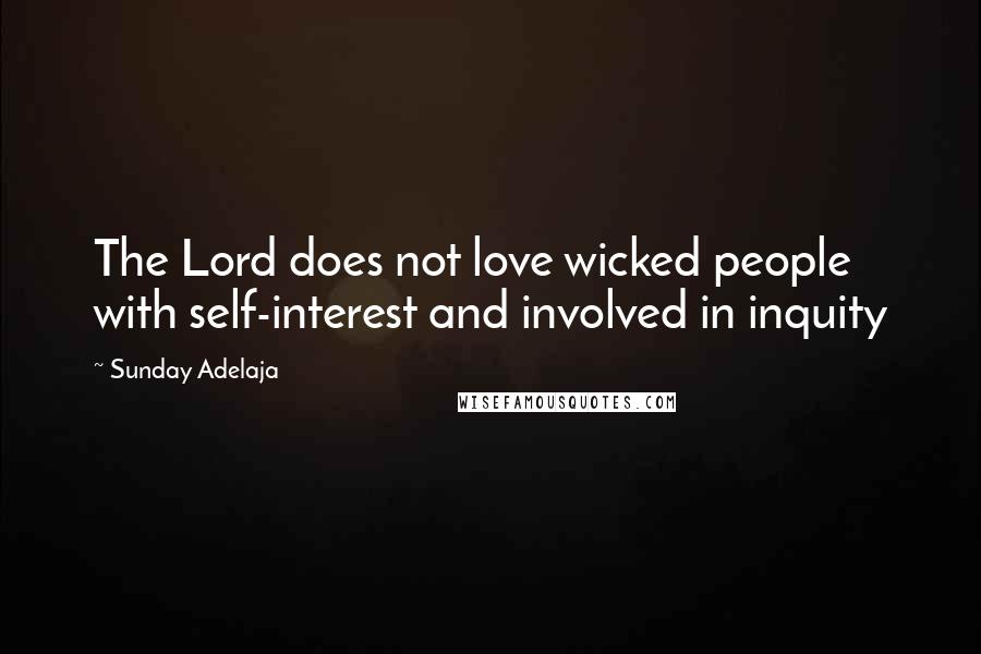 Sunday Adelaja Quotes: The Lord does not love wicked people with self-interest and involved in inquity