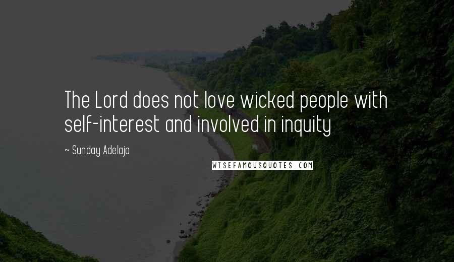 Sunday Adelaja Quotes: The Lord does not love wicked people with self-interest and involved in inquity