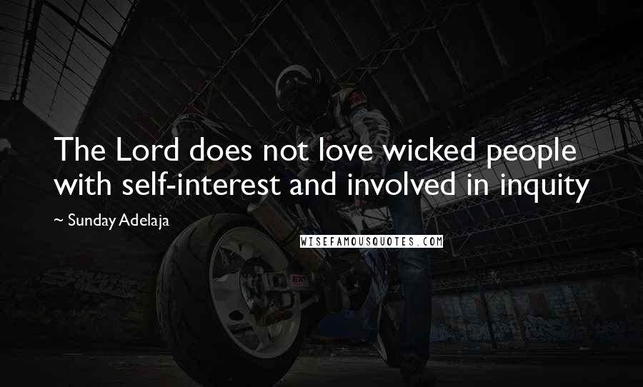 Sunday Adelaja Quotes: The Lord does not love wicked people with self-interest and involved in inquity