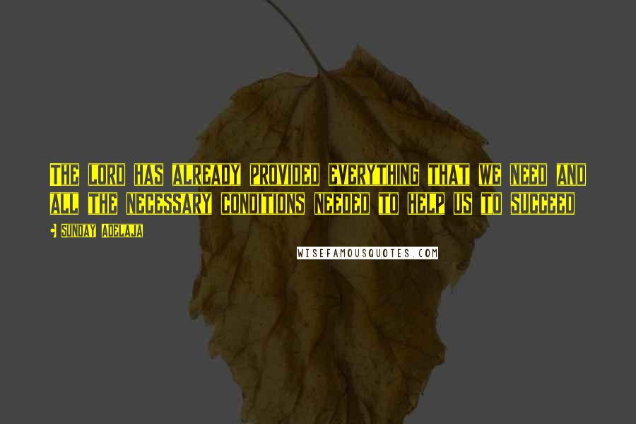 Sunday Adelaja Quotes: The lord has already provided everything that we need and all the necessary conditions needed to help us to succeed