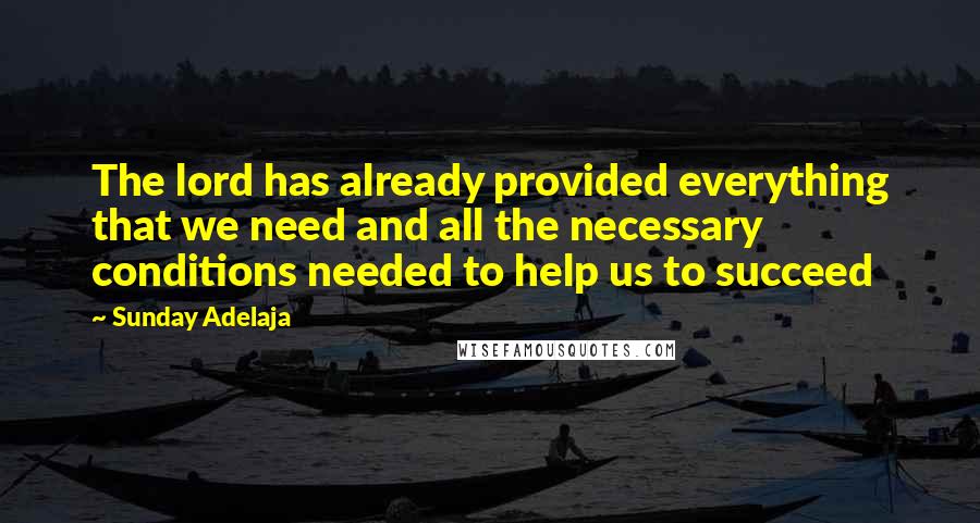 Sunday Adelaja Quotes: The lord has already provided everything that we need and all the necessary conditions needed to help us to succeed