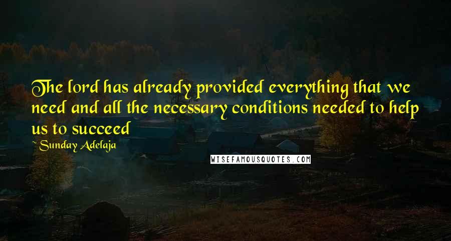 Sunday Adelaja Quotes: The lord has already provided everything that we need and all the necessary conditions needed to help us to succeed