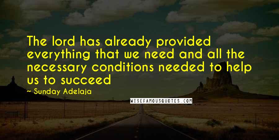 Sunday Adelaja Quotes: The lord has already provided everything that we need and all the necessary conditions needed to help us to succeed