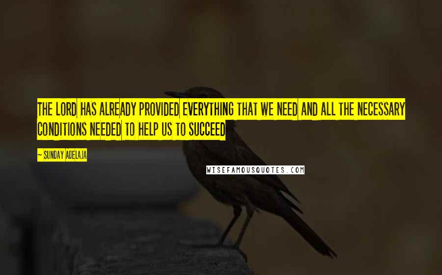 Sunday Adelaja Quotes: The lord has already provided everything that we need and all the necessary conditions needed to help us to succeed