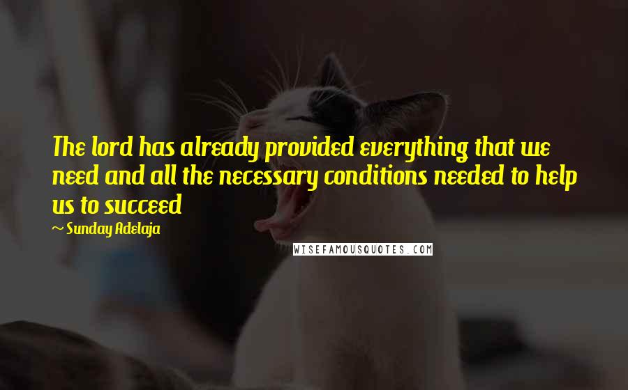 Sunday Adelaja Quotes: The lord has already provided everything that we need and all the necessary conditions needed to help us to succeed