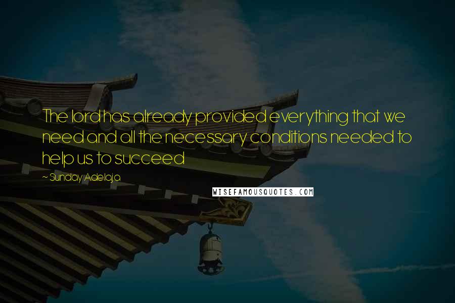 Sunday Adelaja Quotes: The lord has already provided everything that we need and all the necessary conditions needed to help us to succeed