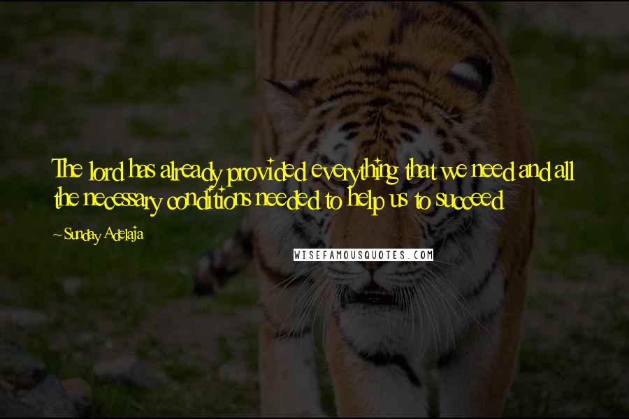 Sunday Adelaja Quotes: The lord has already provided everything that we need and all the necessary conditions needed to help us to succeed