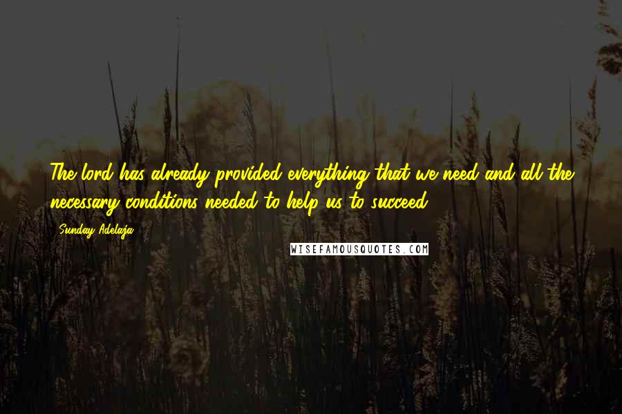 Sunday Adelaja Quotes: The lord has already provided everything that we need and all the necessary conditions needed to help us to succeed