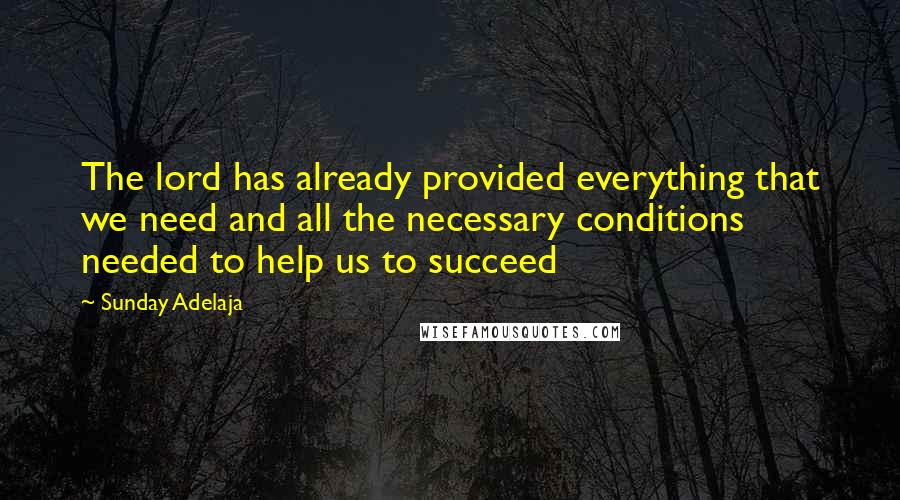 Sunday Adelaja Quotes: The lord has already provided everything that we need and all the necessary conditions needed to help us to succeed