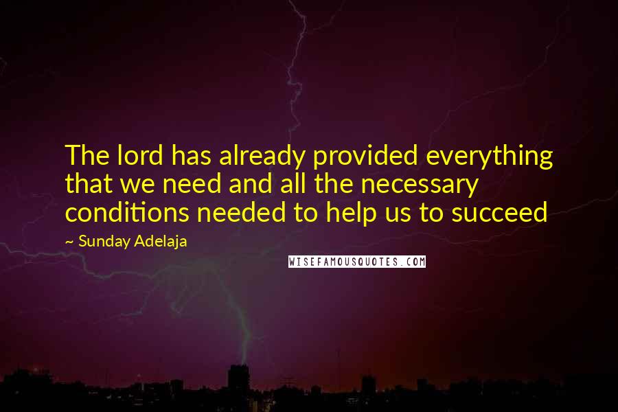 Sunday Adelaja Quotes: The lord has already provided everything that we need and all the necessary conditions needed to help us to succeed