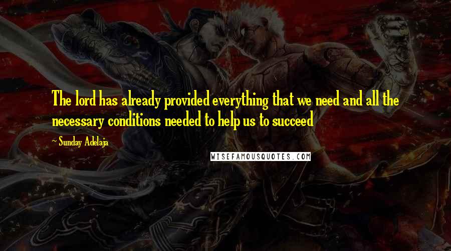 Sunday Adelaja Quotes: The lord has already provided everything that we need and all the necessary conditions needed to help us to succeed