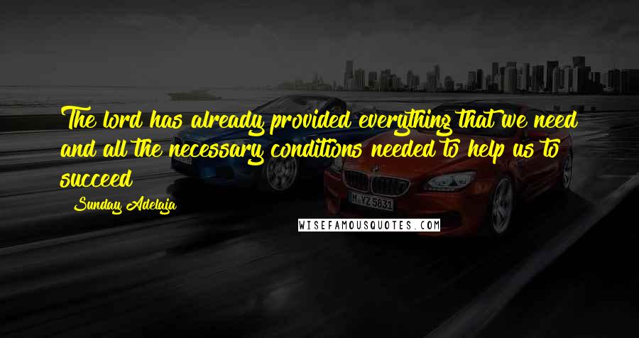 Sunday Adelaja Quotes: The lord has already provided everything that we need and all the necessary conditions needed to help us to succeed