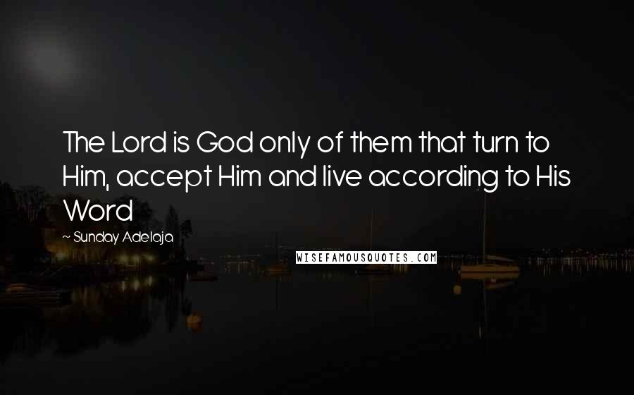 Sunday Adelaja Quotes: The Lord is God only of them that turn to Him, accept Him and live according to His Word