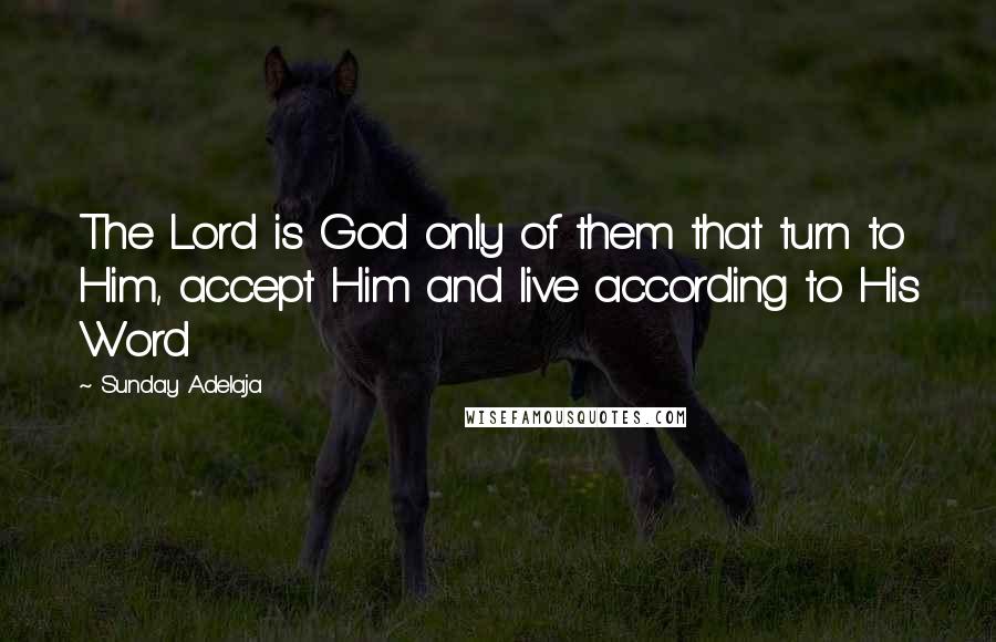 Sunday Adelaja Quotes: The Lord is God only of them that turn to Him, accept Him and live according to His Word