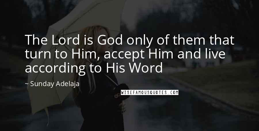 Sunday Adelaja Quotes: The Lord is God only of them that turn to Him, accept Him and live according to His Word