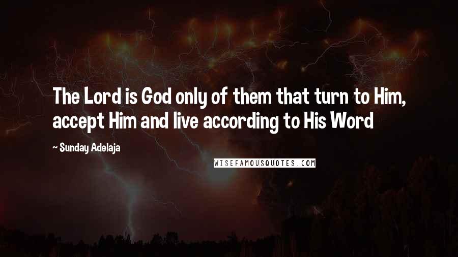 Sunday Adelaja Quotes: The Lord is God only of them that turn to Him, accept Him and live according to His Word