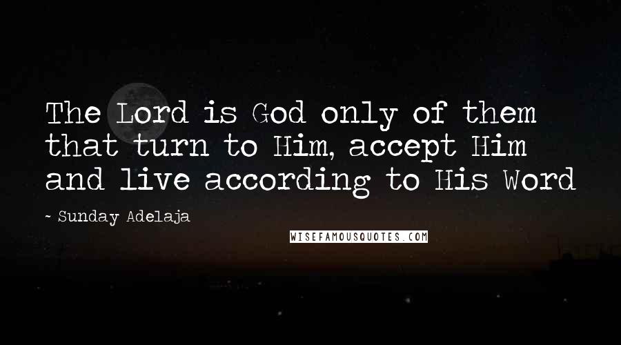 Sunday Adelaja Quotes: The Lord is God only of them that turn to Him, accept Him and live according to His Word