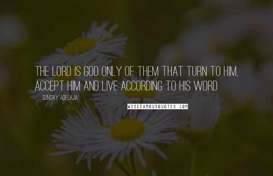 Sunday Adelaja Quotes: The Lord is God only of them that turn to Him, accept Him and live according to His Word