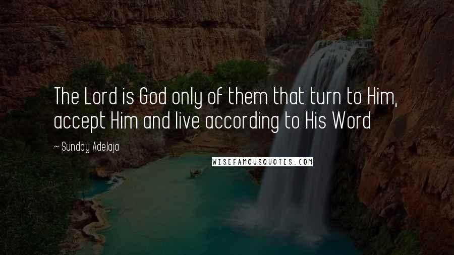 Sunday Adelaja Quotes: The Lord is God only of them that turn to Him, accept Him and live according to His Word