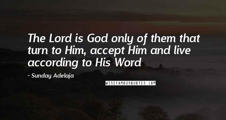 Sunday Adelaja Quotes: The Lord is God only of them that turn to Him, accept Him and live according to His Word