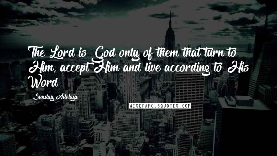 Sunday Adelaja Quotes: The Lord is God only of them that turn to Him, accept Him and live according to His Word