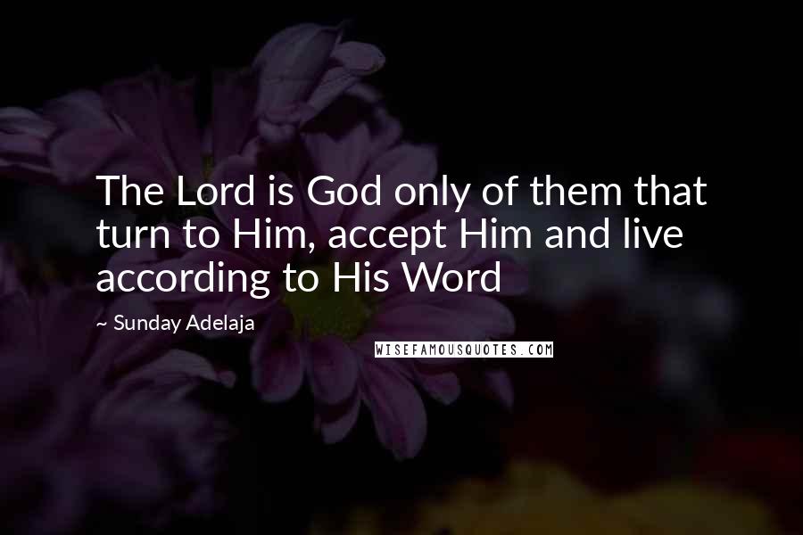 Sunday Adelaja Quotes: The Lord is God only of them that turn to Him, accept Him and live according to His Word