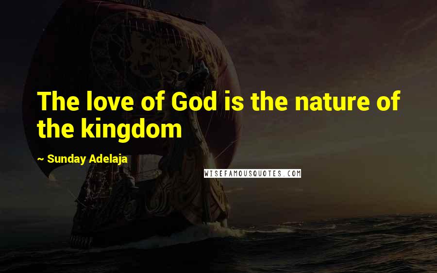 Sunday Adelaja Quotes: The love of God is the nature of the kingdom