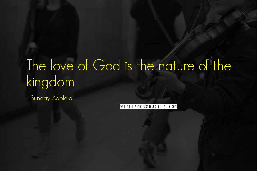 Sunday Adelaja Quotes: The love of God is the nature of the kingdom