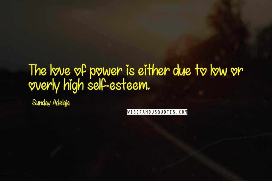 Sunday Adelaja Quotes: The love of power is either due to low or overly high self-esteem.