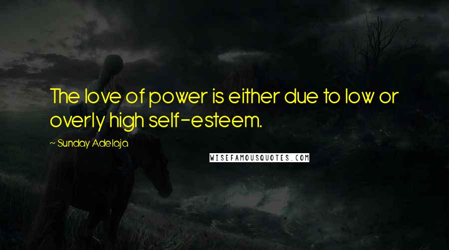 Sunday Adelaja Quotes: The love of power is either due to low or overly high self-esteem.