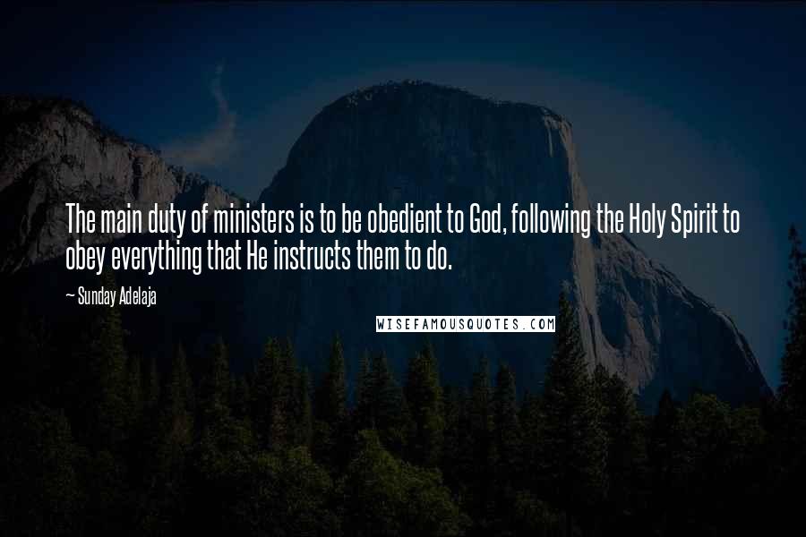 Sunday Adelaja Quotes: The main duty of ministers is to be obedient to God, following the Holy Spirit to obey everything that He instructs them to do.